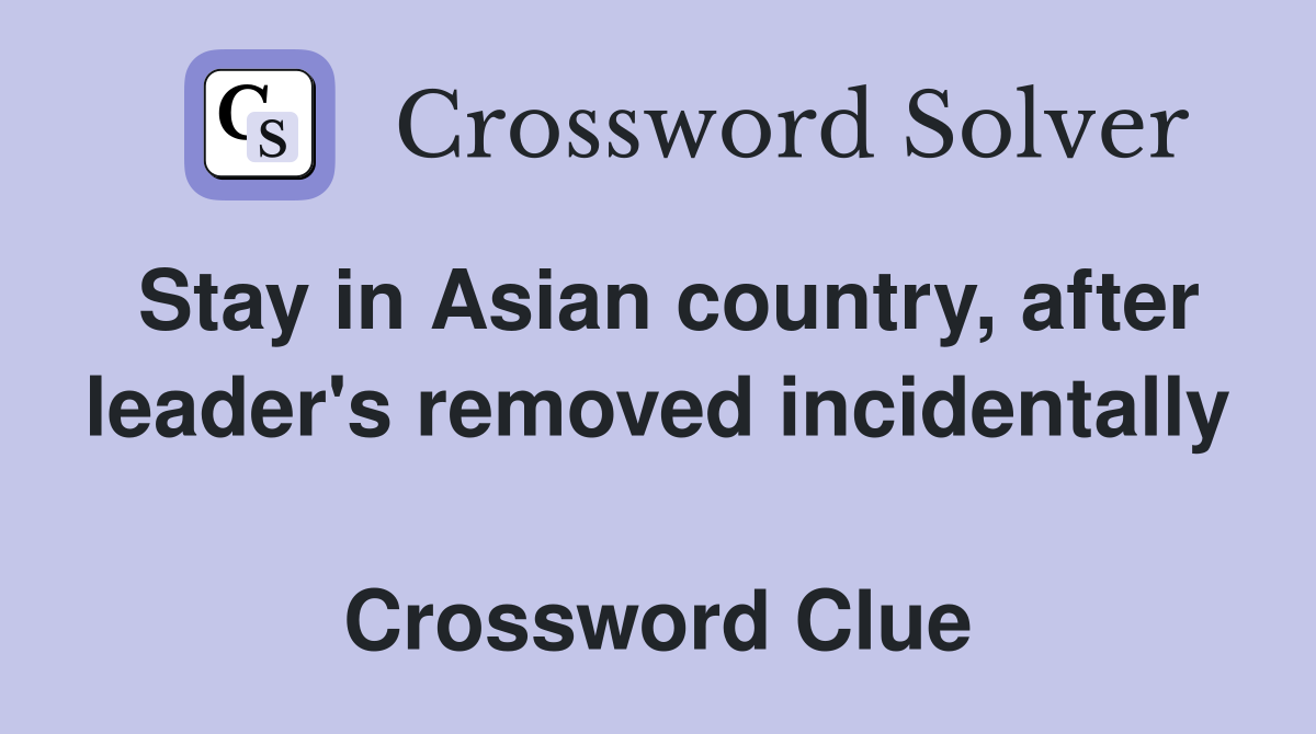 Stay in Asian country, after leader's removed incidentally  Crossword Clue