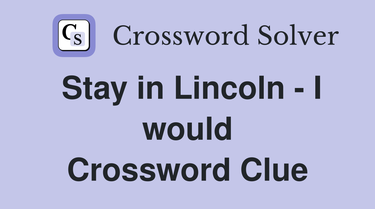 Stay in Lincoln - I would Crossword Clue
