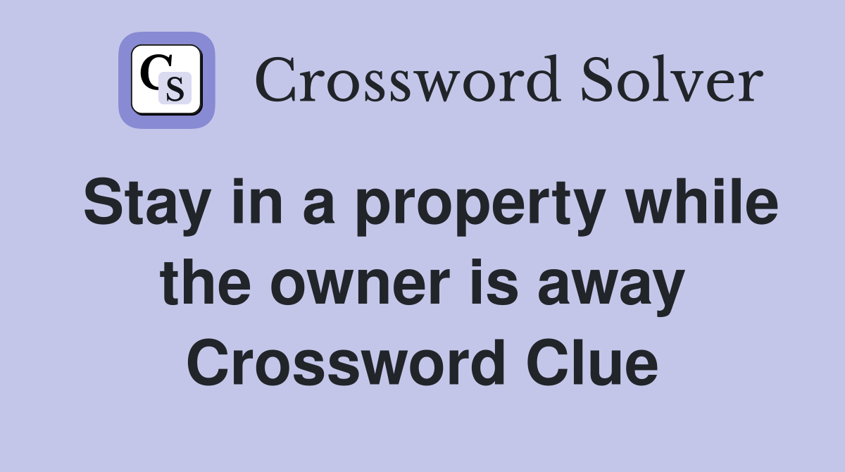 Stay in a property while the owner is away Crossword Clue