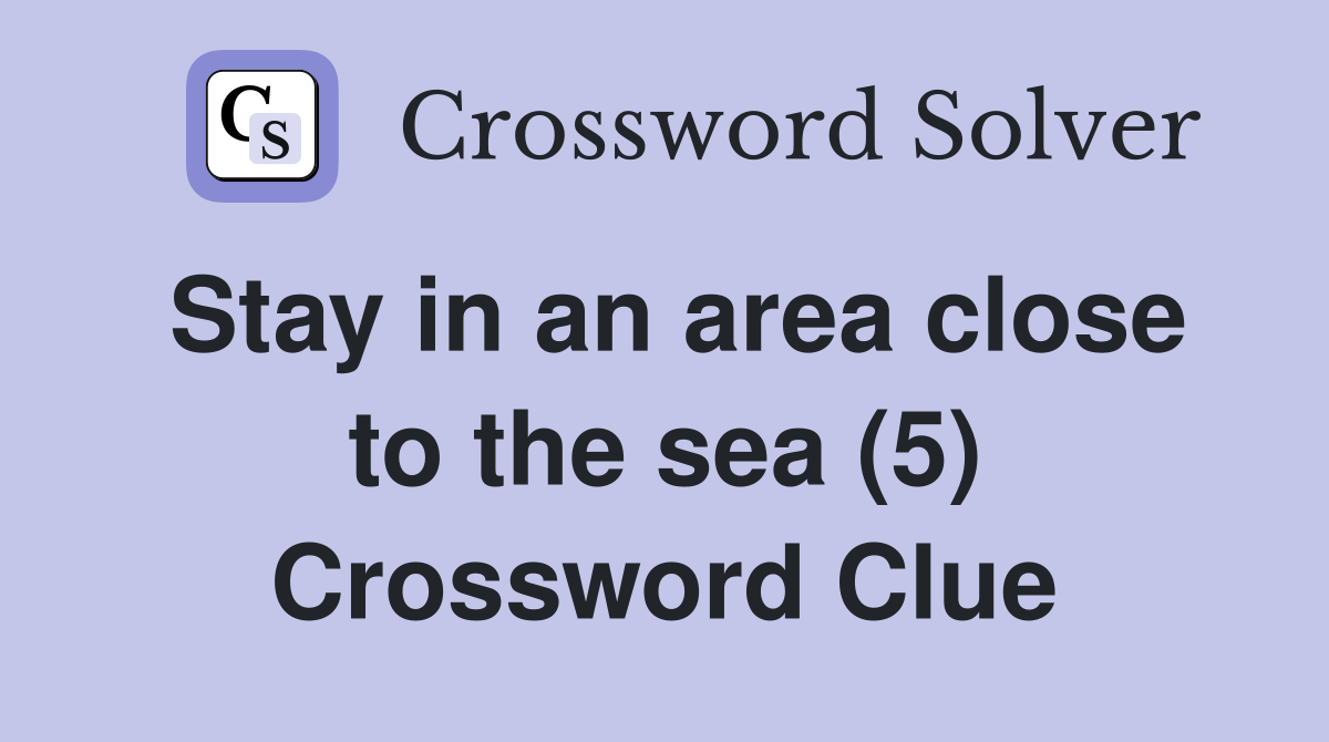 Stay in an area close to the sea (5) Crossword Clue