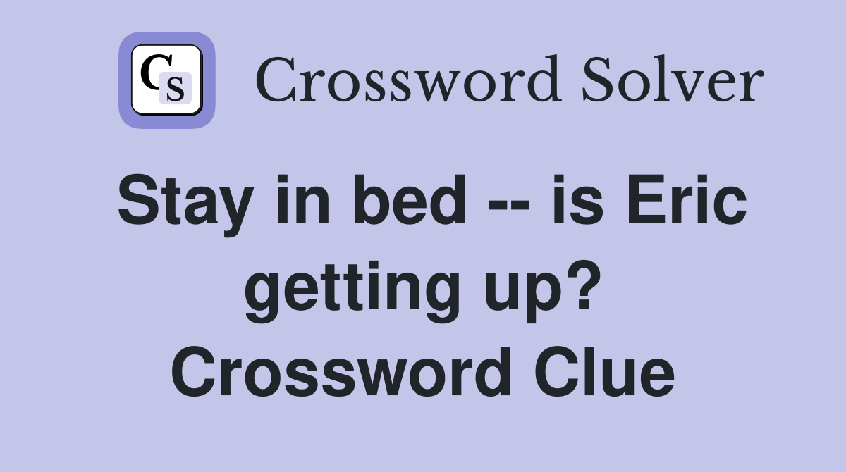 Stay in bed -- is Eric getting up? Crossword Clue