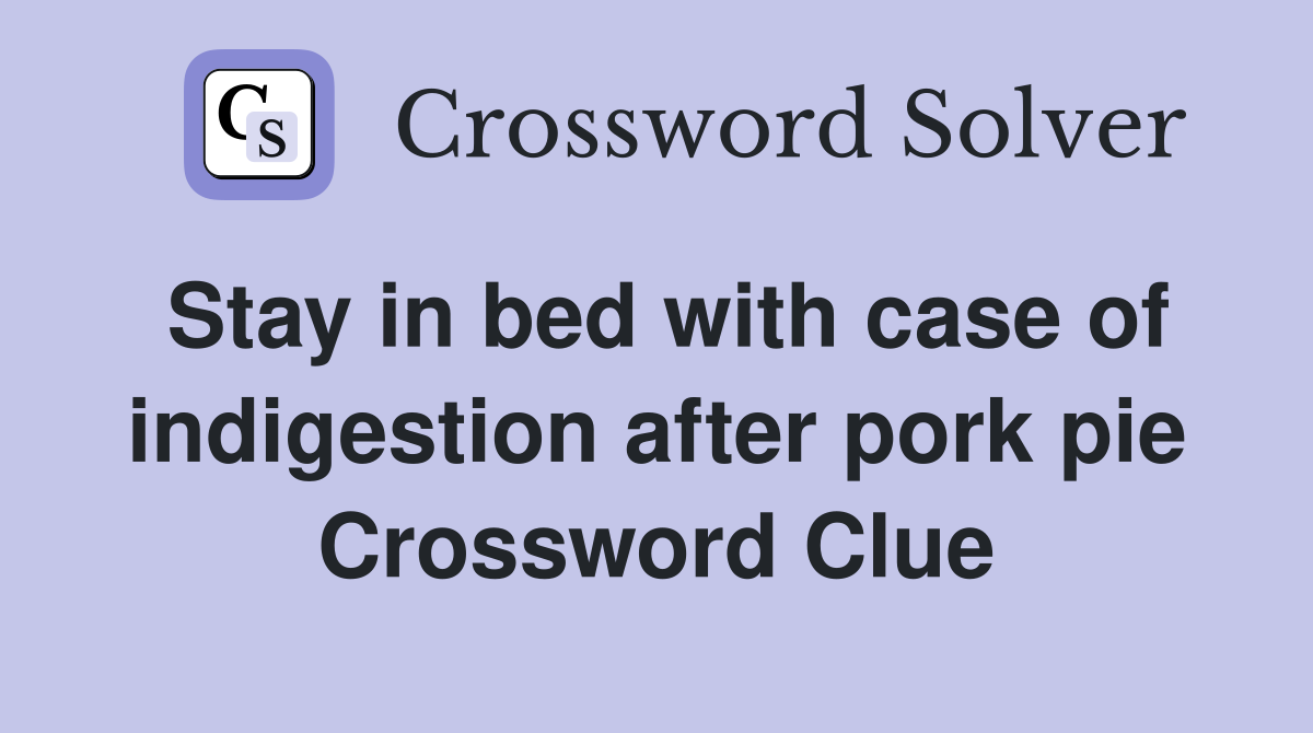 Stay in bed with case of indigestion after pork pie Crossword Clue