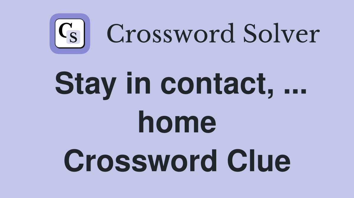 Stay in contact, ... home Crossword Clue