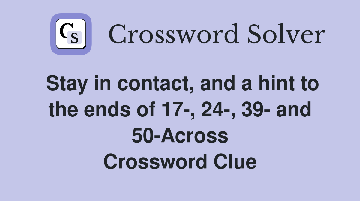 Stay in contact, and a hint to the ends of 17-, 24-, 39- and 50-Across Crossword Clue