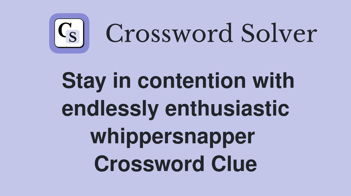Stay in contention with endlessly enthusiastic whippersnapper  Crossword Clue