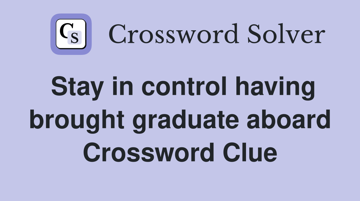 Stay in control having brought graduate aboard Crossword Clue