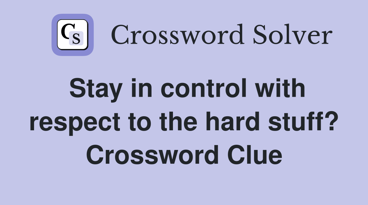 Stay in control with respect to the hard stuff? Crossword Clue