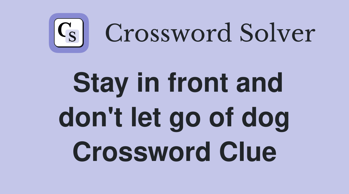 Stay in front and don't let go of dog Crossword Clue