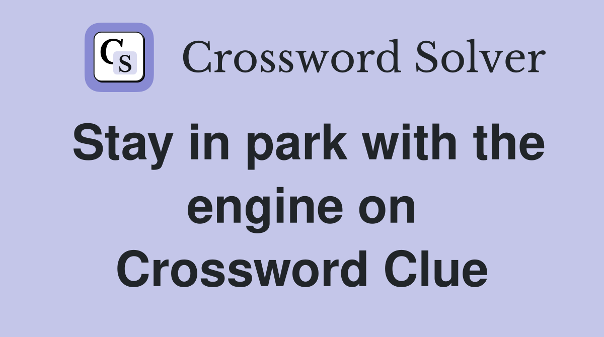 Stay in park with the engine on Crossword Clue