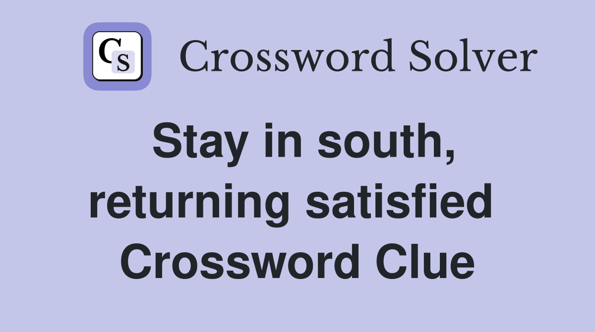 Stay in south, returning satisfied  Crossword Clue