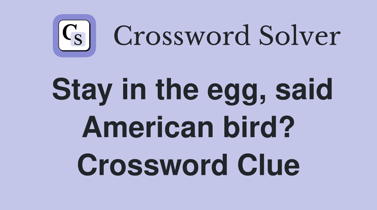 Stay in the egg, said American bird? Crossword Clue