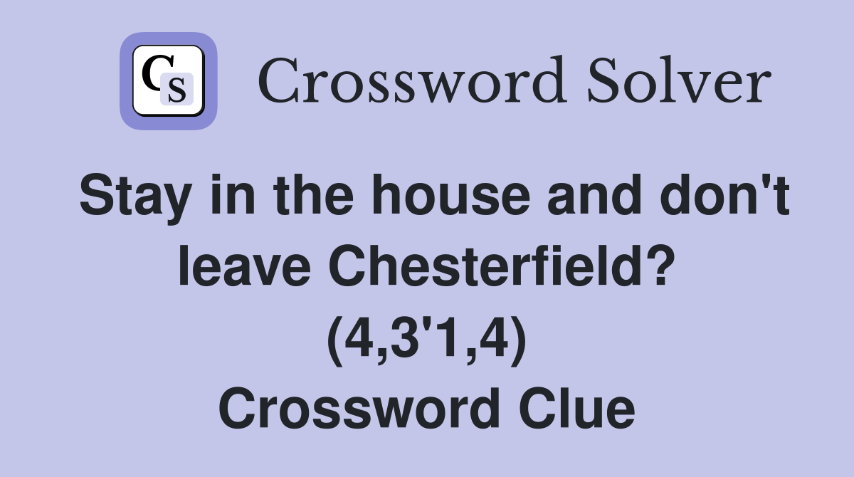 Stay in the house and don't leave Chesterfield? (4,3'1,4) Crossword Clue