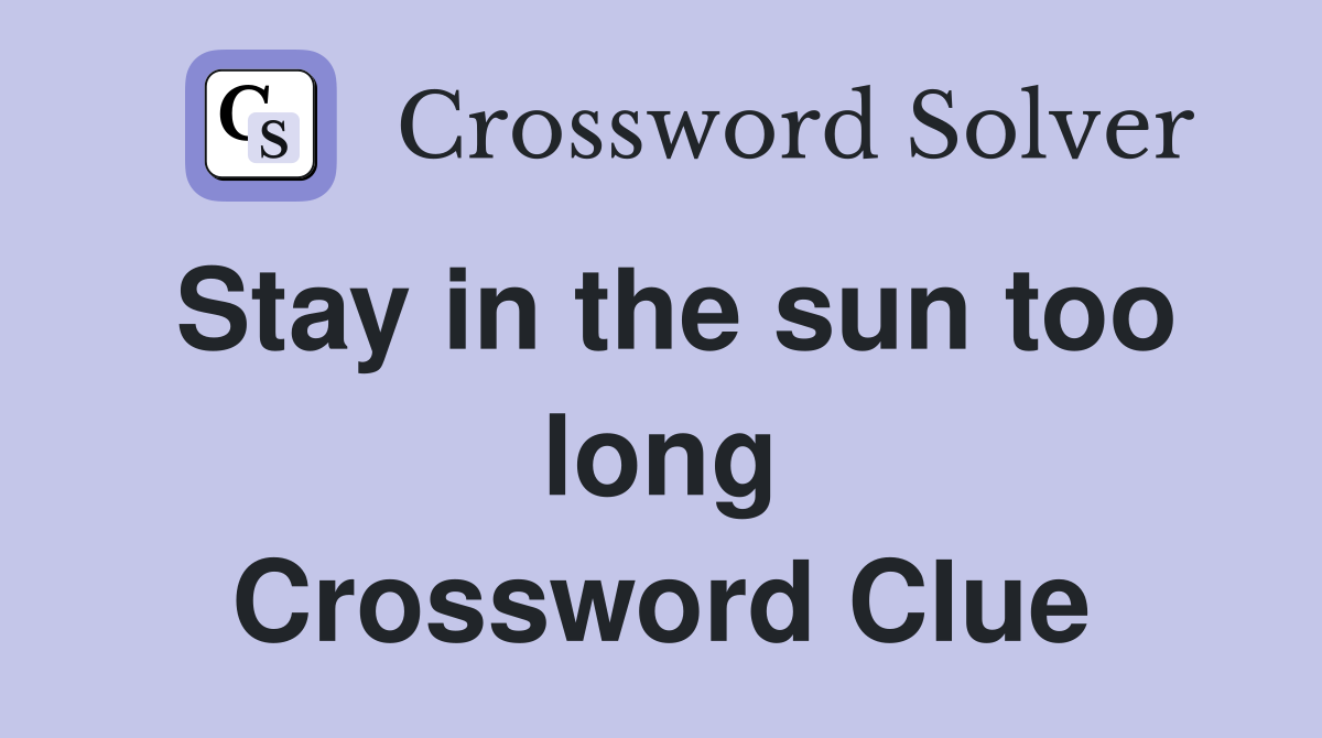 Stay in the sun too long Crossword Clue