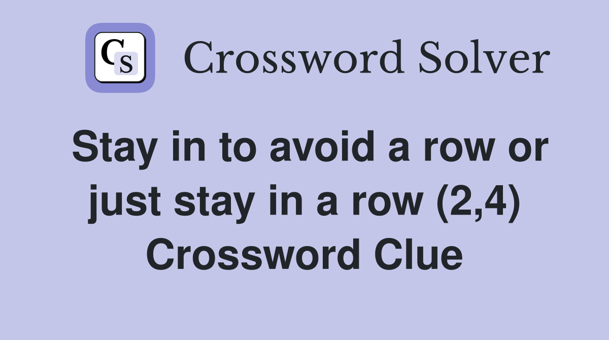 Stay in to avoid a row or just stay in a row (2,4) Crossword Clue