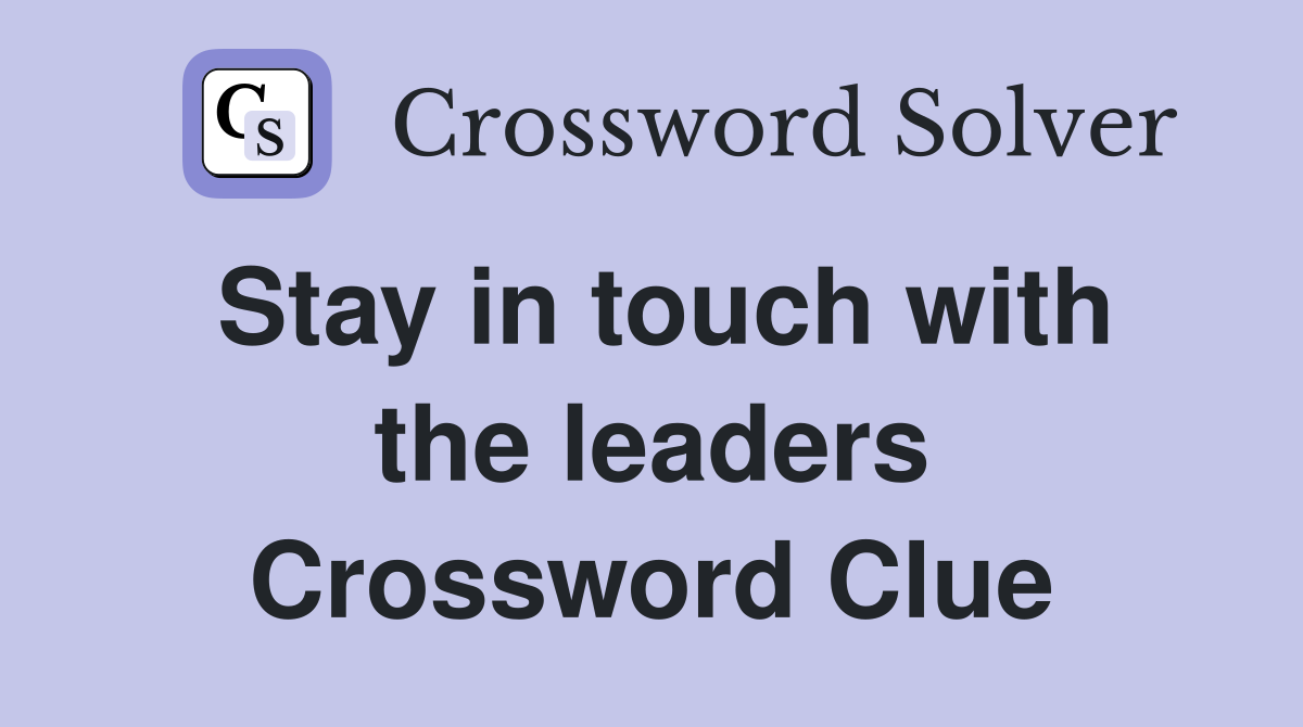 Stay in touch with the leaders Crossword Clue