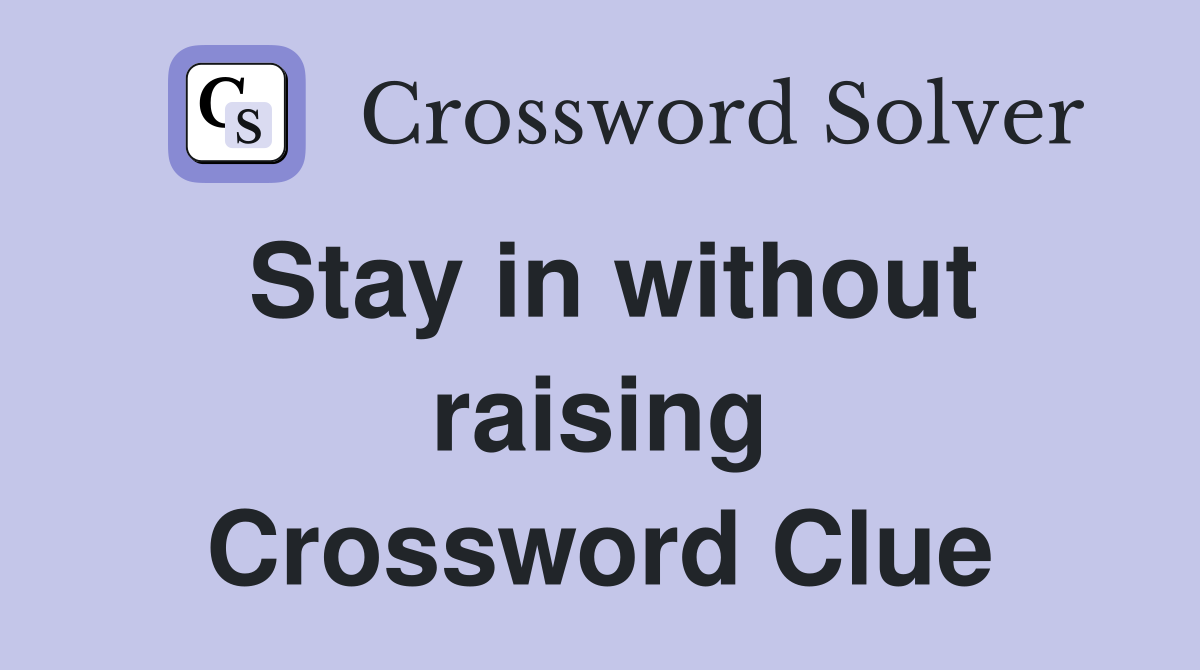 Stay in without raising Crossword Clue