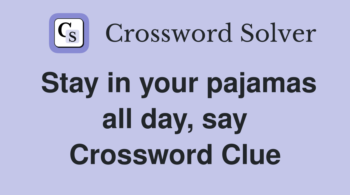 Stay in your pajamas all day, say Crossword Clue