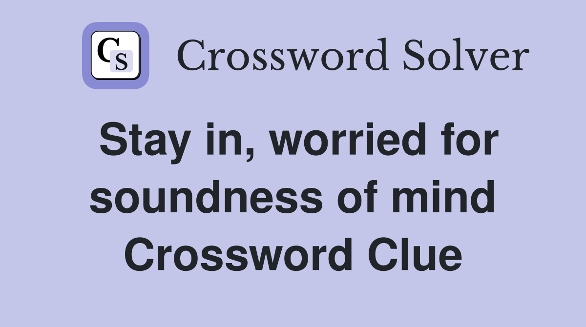 Stay in, worried for soundness of mind Crossword Clue