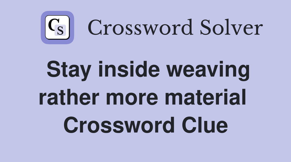 Stay inside weaving rather more material  Crossword Clue