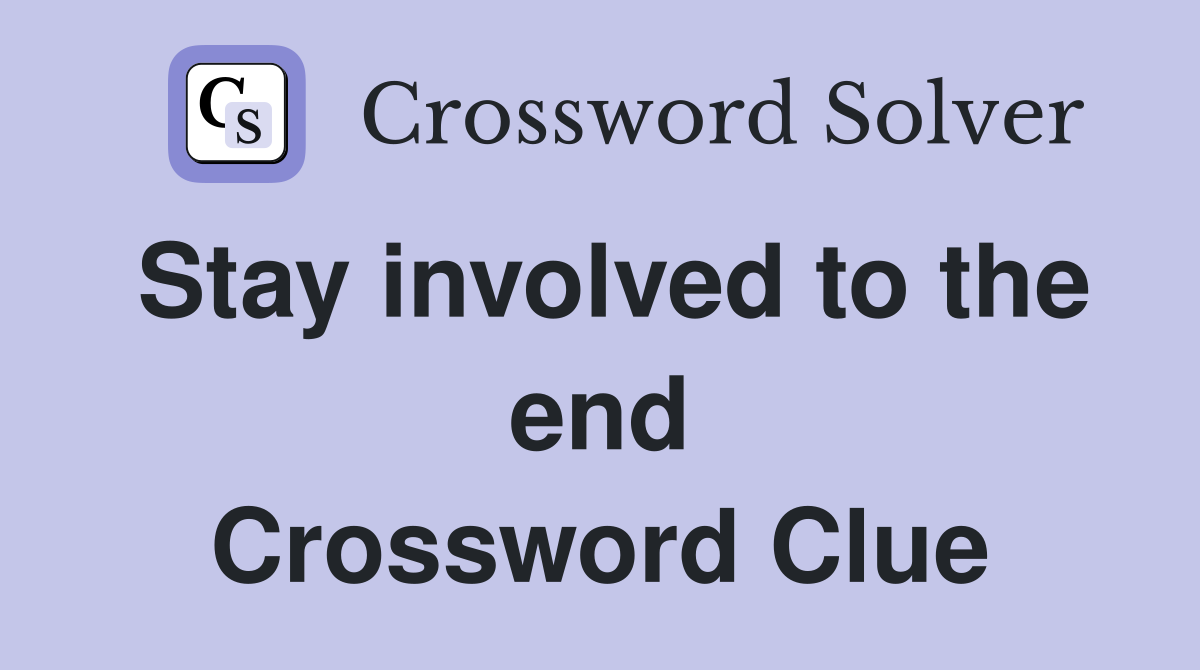 Stay involved to the end Crossword Clue