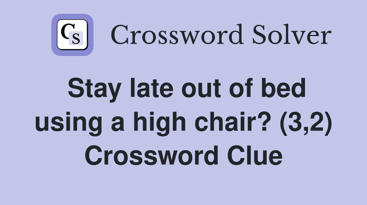 Stay late out of bed using a high chair? (3,2) Crossword Clue