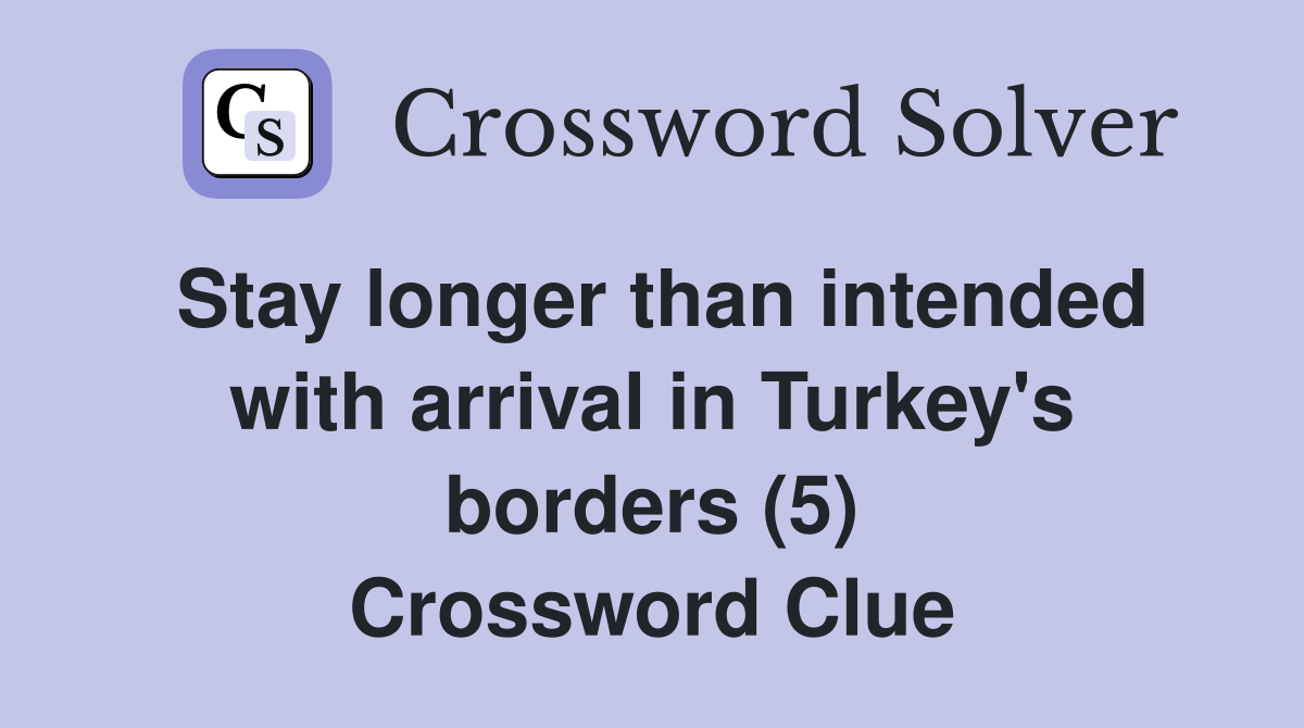 Stay longer than intended with arrival in Turkey's borders (5) Crossword Clue