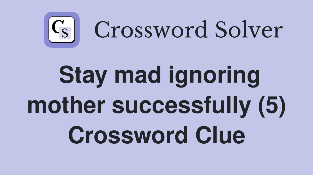 Stay mad ignoring mother successfully (5) Crossword Clue
