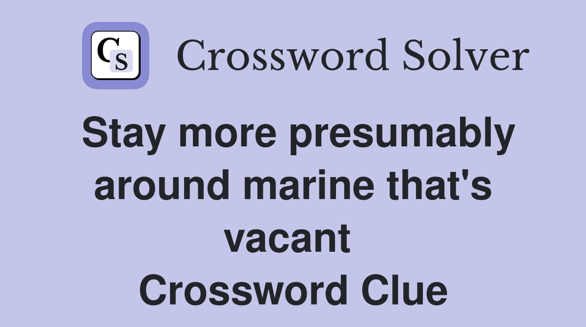 Stay more presumably around marine that's vacant  Crossword Clue