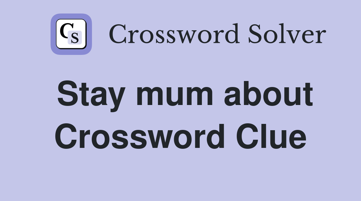 Stay mum about Crossword Clue