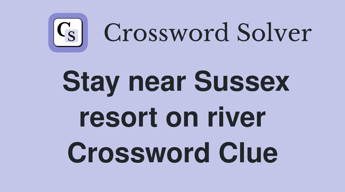 Stay near Sussex resort on river Crossword Clue
