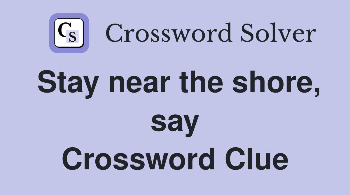 Stay near the shore, say Crossword Clue