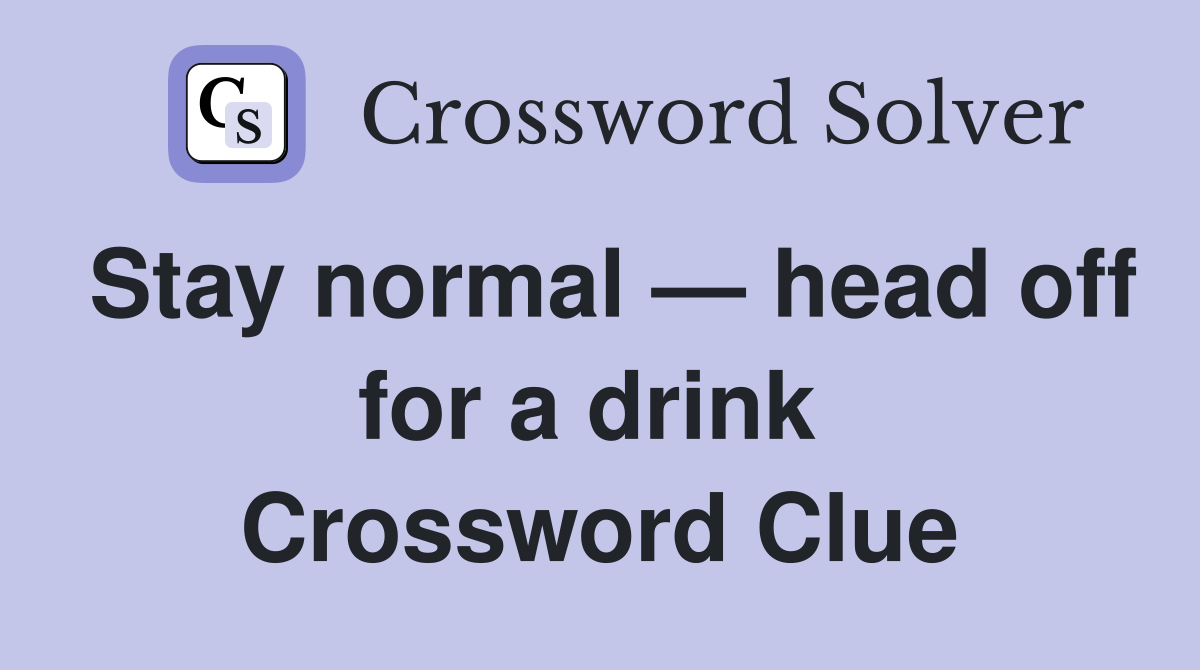 Stay normal — head off for a drink  Crossword Clue