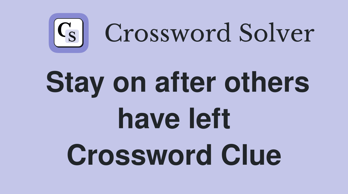 Stay on after others have left Crossword Clue