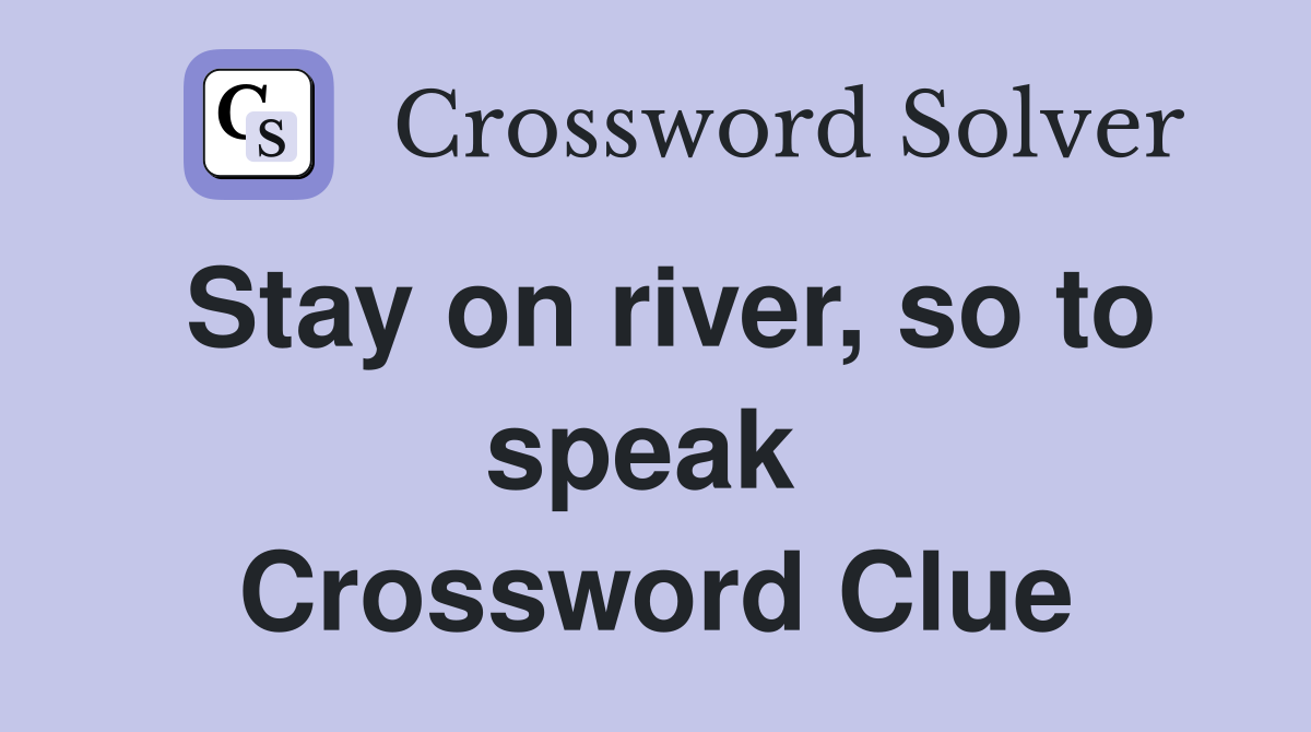 Stay on river, so to speak  Crossword Clue