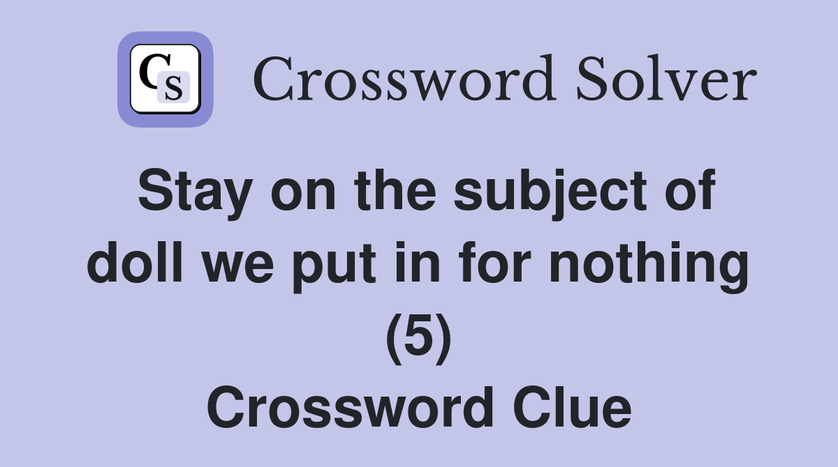 Stay on the subject of doll we put in for nothing (5) Crossword Clue