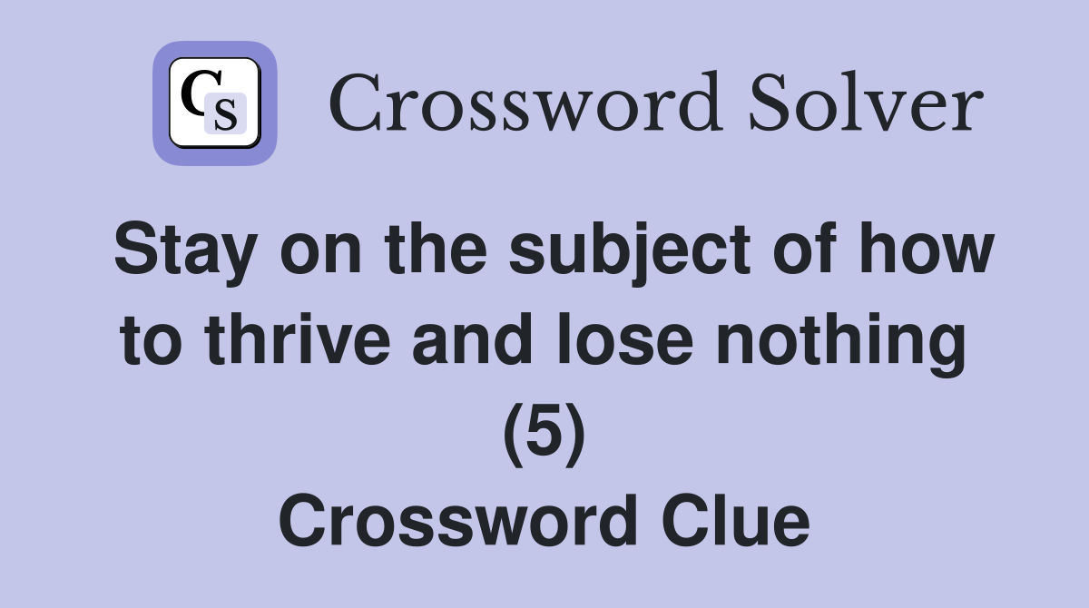 Stay on the subject of how to thrive and lose nothing (5) Crossword Clue