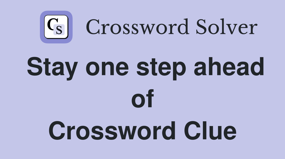 Stay one step ahead of Crossword Clue