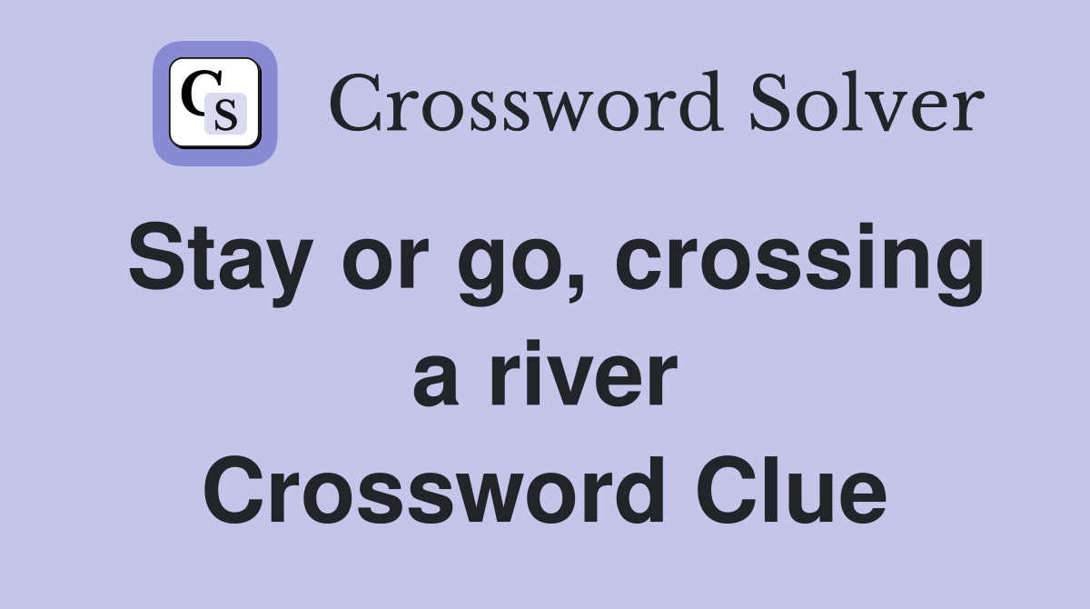 Stay or go, crossing a river Crossword Clue