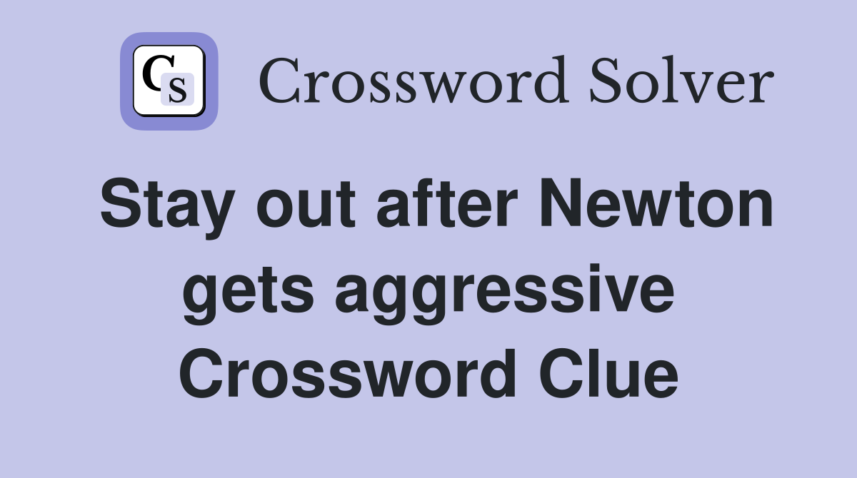 Stay out after Newton gets aggressive Crossword Clue