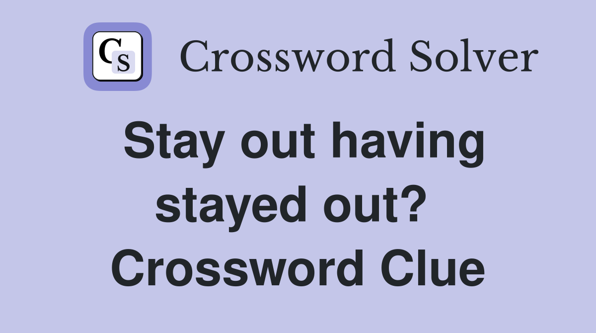 Stay out having stayed out?  Crossword Clue