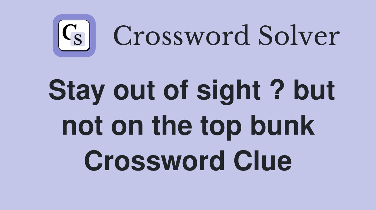 Stay out of sight ? but not on the top bunk Crossword Clue
