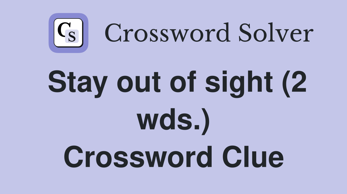Stay out of sight (2 wds.) Crossword Clue