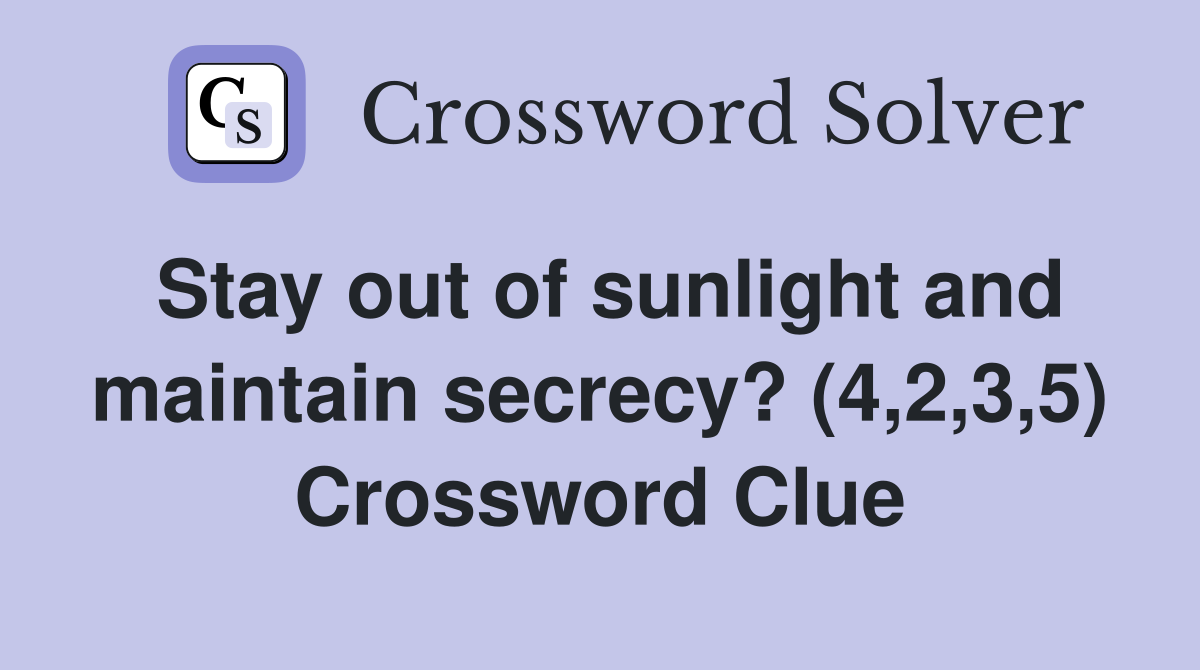 Stay out of sunlight and maintain secrecy? (4,2,3,5) Crossword Clue