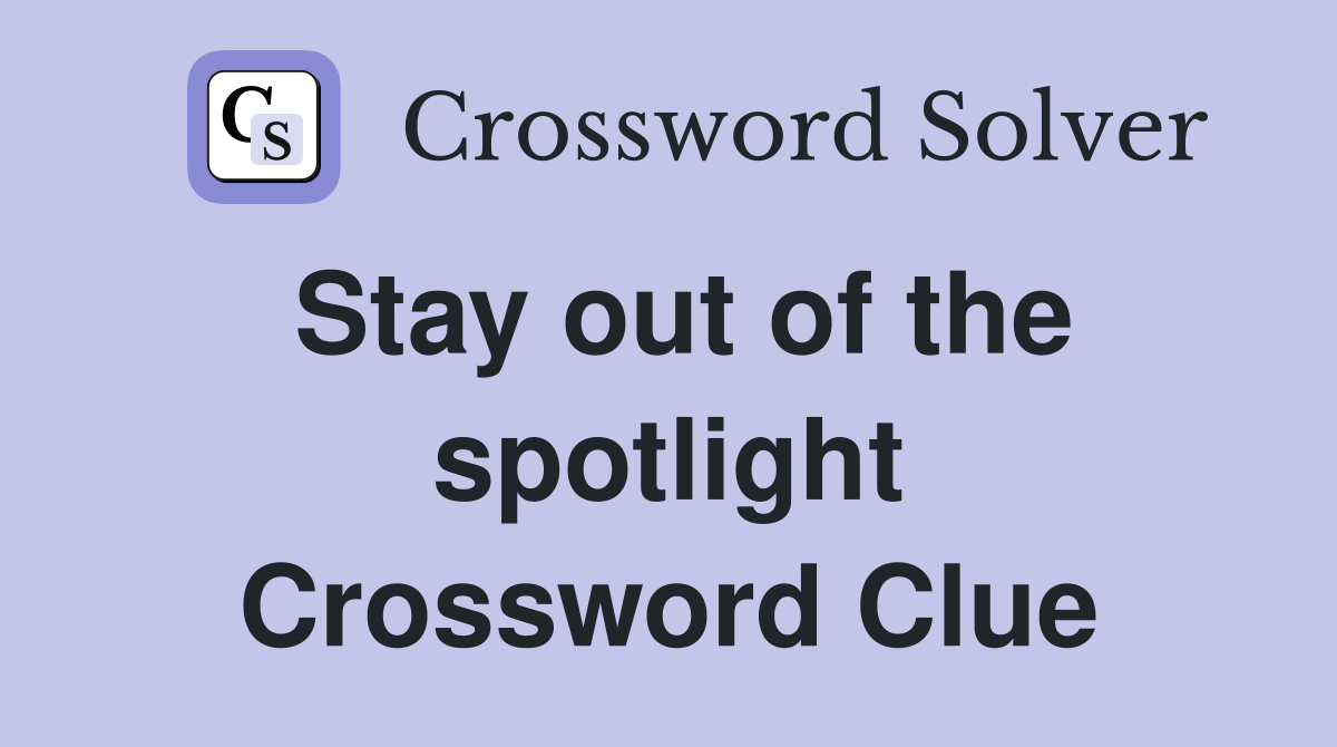 Stay out of the spotlight Crossword Clue