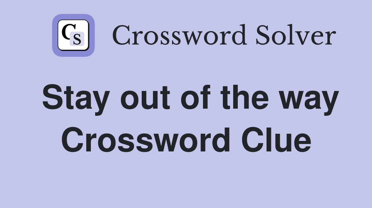 Stay out of the way Crossword Clue