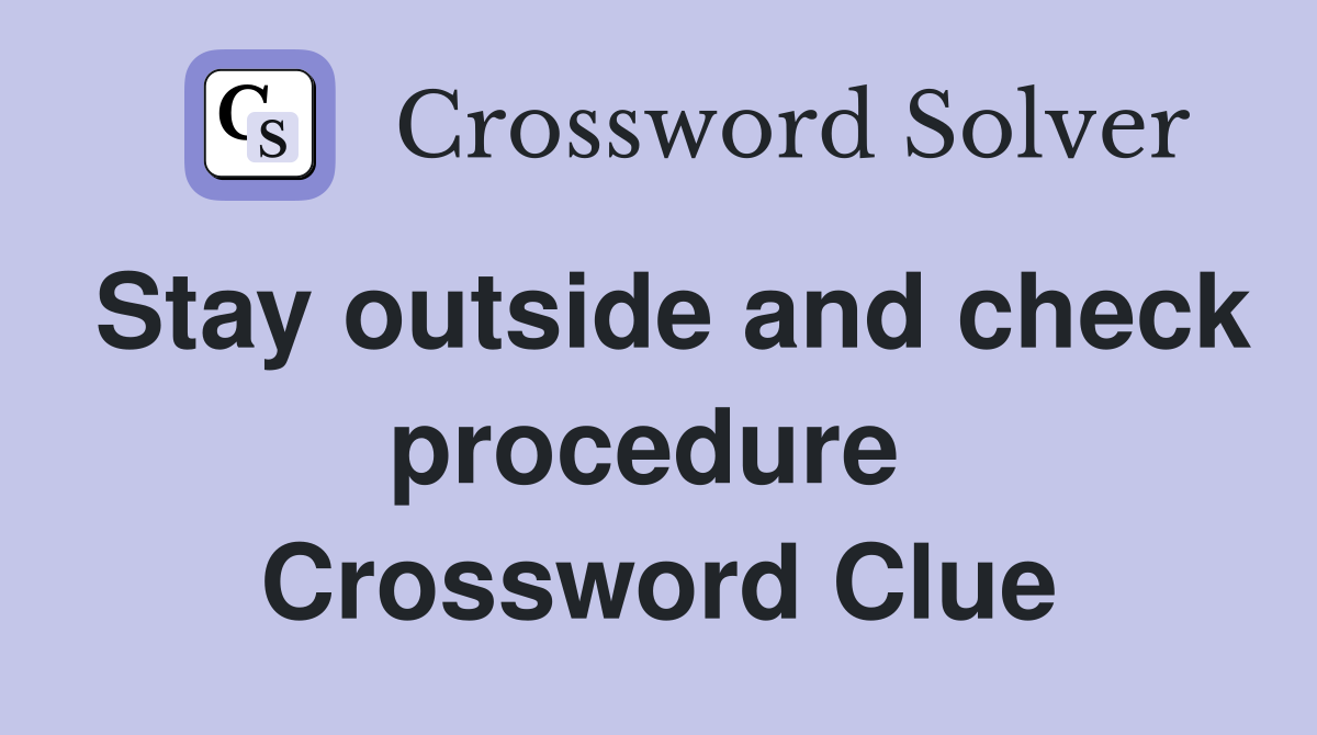 Stay outside and check procedure  Crossword Clue