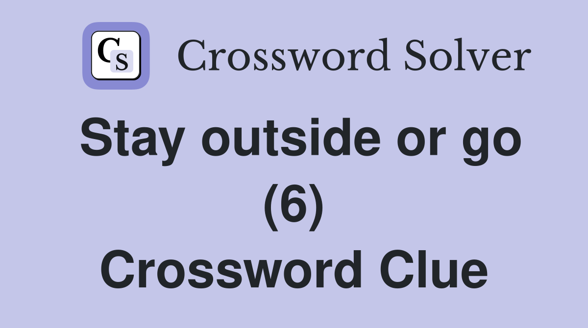 Stay outside or go (6) Crossword Clue