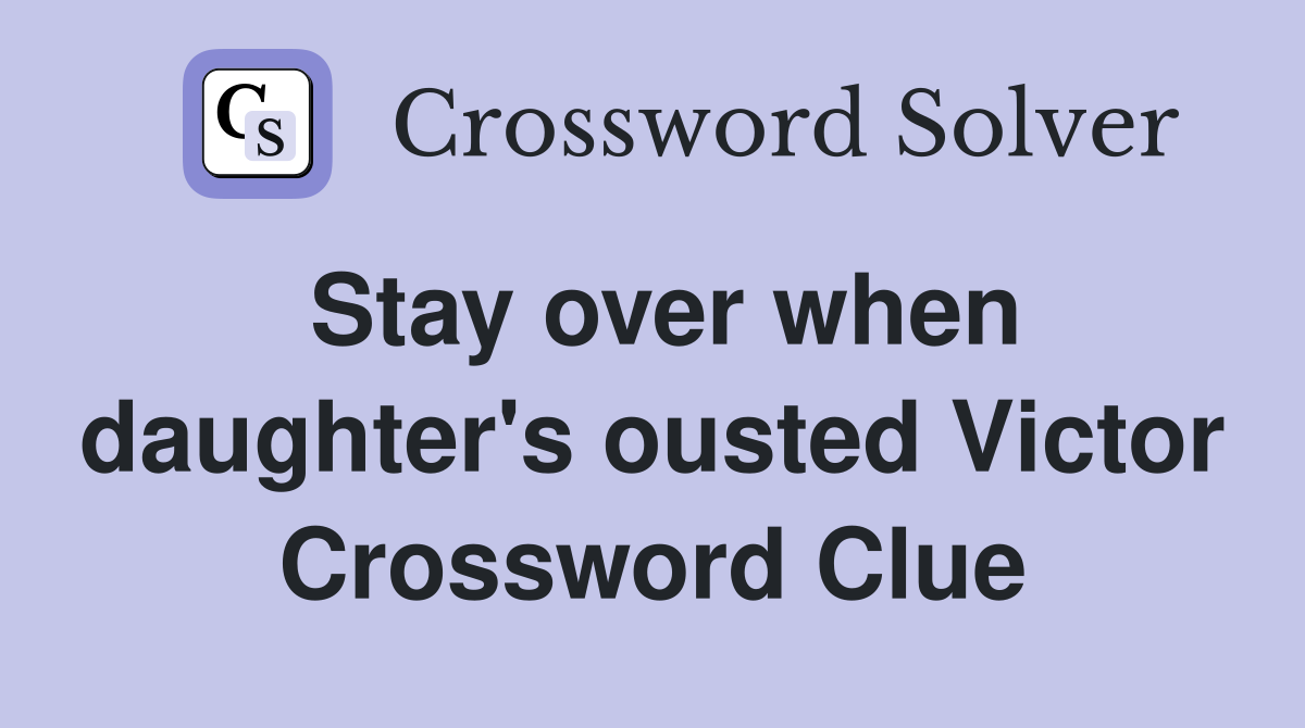Stay over when daughter's ousted Victor Crossword Clue