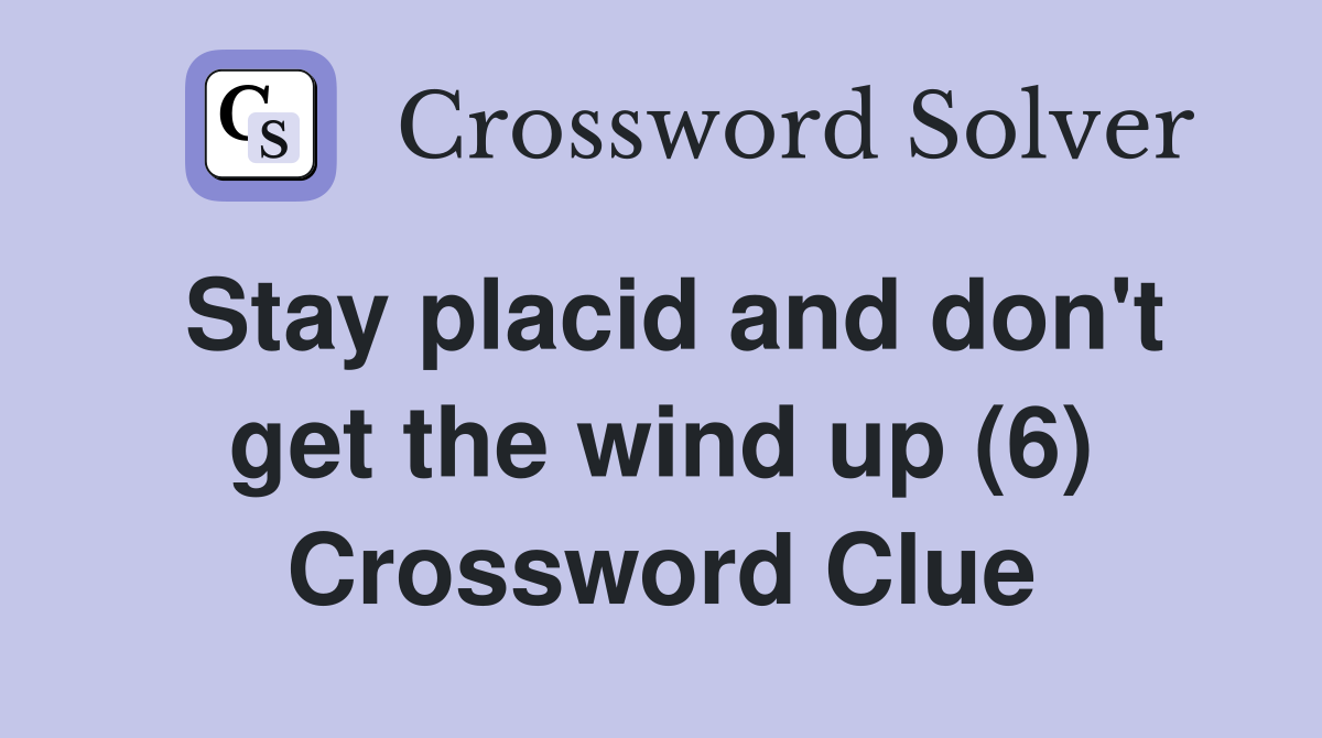 Stay placid and don't get the wind up (6) Crossword Clue