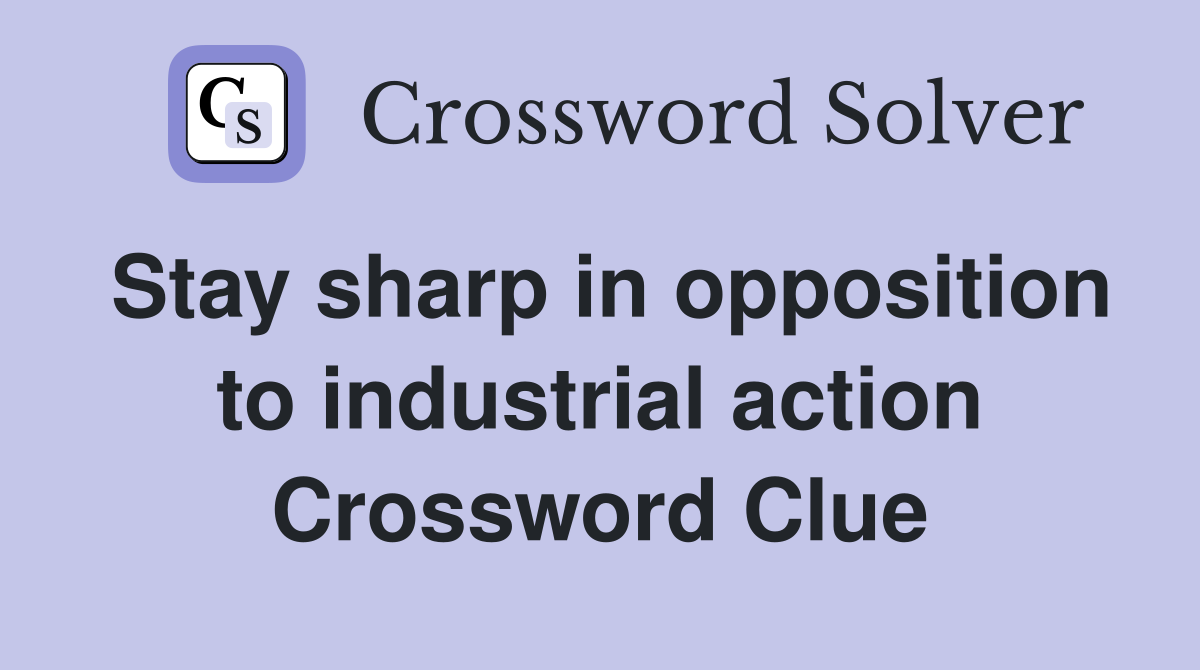 Stay sharp in opposition to industrial action Crossword Clue